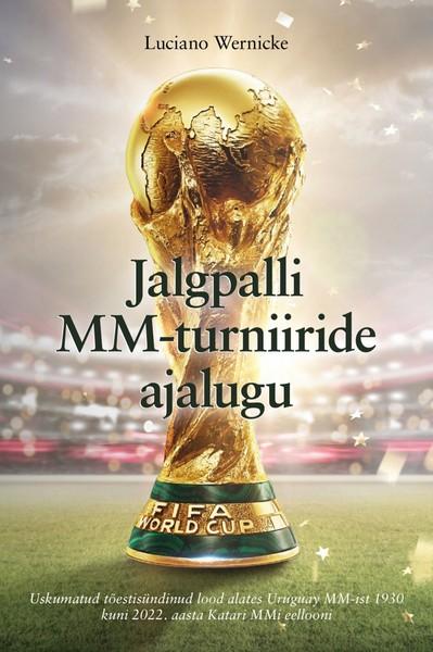 Pisipilt Jalgpalli MM-turniiride ajalugu : uskumatud tõestisündinud lood alates Uruguay MM-ist 1930 kuni 2022. aasta Katari MMi eellooni