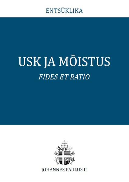 Pisipilt Usk ja mõistus Fides et Ratio : [ülemkarjane Johannes Paulus II katoliku kiriku piiskoppidele usu ja mõistuse vahelise suhte kohta]